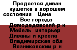 Продается диван-кушетка в хорошем состоянии › Цена ­ 2 000 - Все города, Домодедовский р-н Мебель, интерьер » Диваны и кресла   . Владимирская обл.,Вязниковский р-н